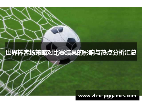 世界杯客场策略对比赛结果的影响与热点分析汇总