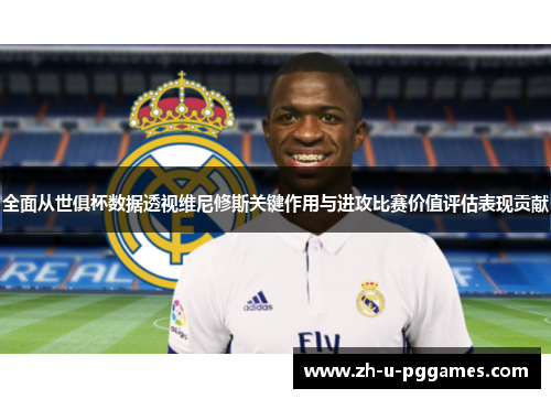 全面从世俱杯数据透视维尼修斯关键作用与进攻比赛价值评估表现贡献