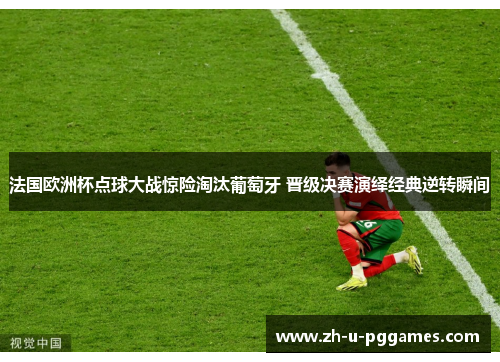 法国欧洲杯点球大战惊险淘汰葡萄牙 晋级决赛演绎经典逆转瞬间 法国欧洲杯点球大战惊险淘汰葡萄牙 晋级决赛演绎经典逆转瞬间