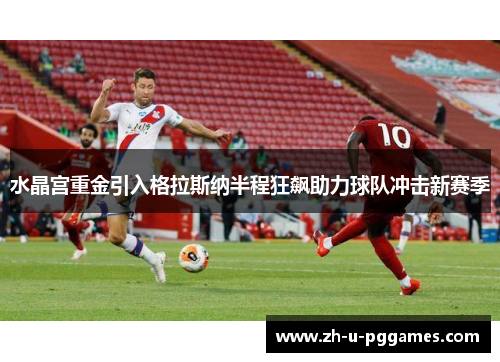 水晶宫重金引入格拉斯纳半程狂飙助力球队冲击新赛季 水晶宫重金引入格拉斯纳半程狂飙助力球队冲击新赛季
