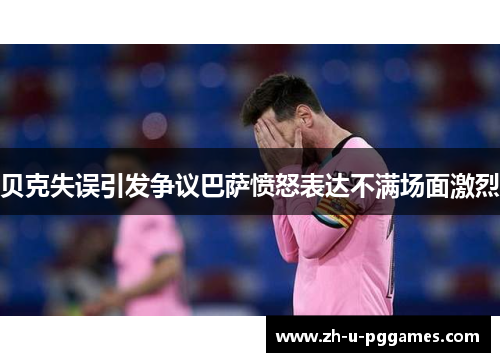 贝克失误引发争议巴萨愤怒表达不满场面激烈 贝克失误引发争议巴萨愤怒表达不满场面激烈
