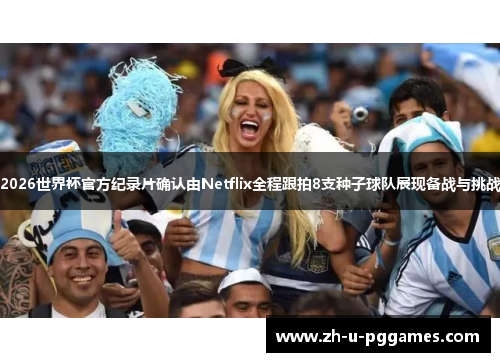 2026世界杯官方纪录片确认由Netflix全程跟拍8支种子球队展现备战与挑战 2026世界杯官方纪录片确认由Netflix全程跟拍8支种子球队展现备战与挑战