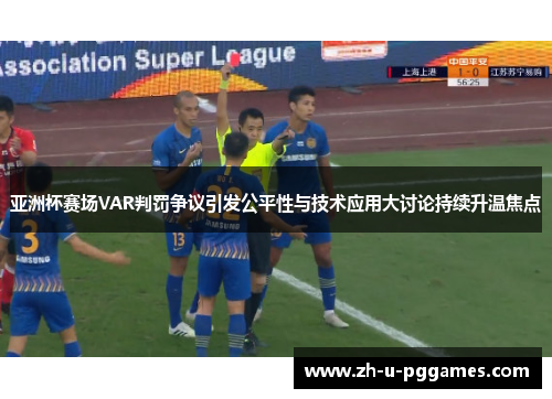 亚洲杯赛场VAR判罚争议引发公平性与技术应用大讨论持续升温焦点