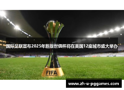 国际足联宣布2025年新版世俱杯将在美国12座城市盛大举办 国际足联宣布2025年新版世俱杯将在美国12座城市盛大举办