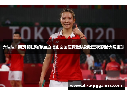 天津津门虎外援巴顿赛后直播正面回应球迷质疑坦言状态起伏盼表现 天津津门虎外援巴顿赛后直播正面回应球迷质疑坦言状态起伏盼表现