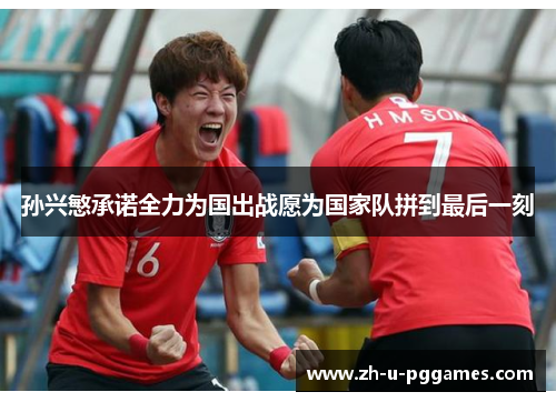 孙兴慜承诺全力为国出战愿为国家队拼到最后一刻 孙兴慜承诺全力为国出战愿为国家队拼到最后一刻