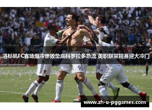 洛杉矶FC客场爆冷惨败垫底科罗拉多急流 美职联常规赛迎大冷门 洛杉矶FC客场爆冷惨败垫底科罗拉多急流 美职联常规赛迎大冷门
