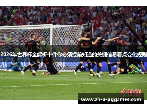 2026年世界杯全解析十件你必须提前知道的关键信息看点变化规则 2026年世界杯全解析十件你必须提前知道的关键信息看点变化规则