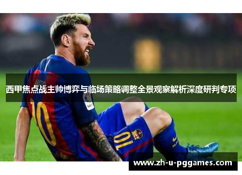 西甲焦点战主帅博弈与临场策略调整全景观察解析深度研判专项 西甲焦点战主帅博弈与临场策略调整全景观察解析深度研判专项
