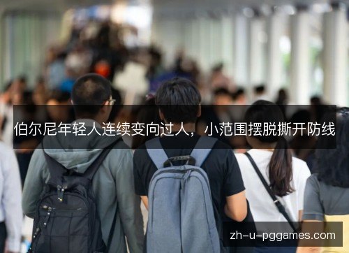 伯尔尼年轻人连续变向过人,小范围摆脱撕开防线 伯尔尼年轻人连续变向过人,小范围摆脱撕开防线