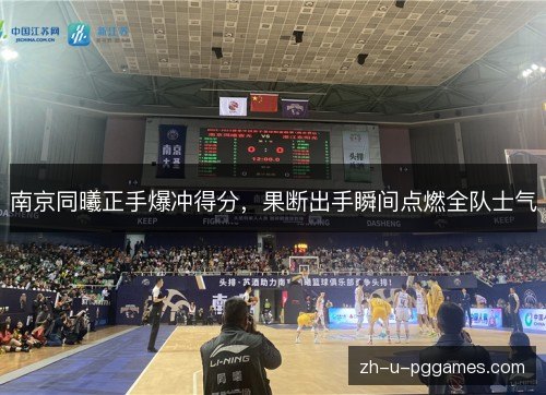 南京同曦正手爆冲得分,果断出手瞬间点燃全队士气 南京同曦正手爆冲得分,果断出手瞬间点燃全队士气